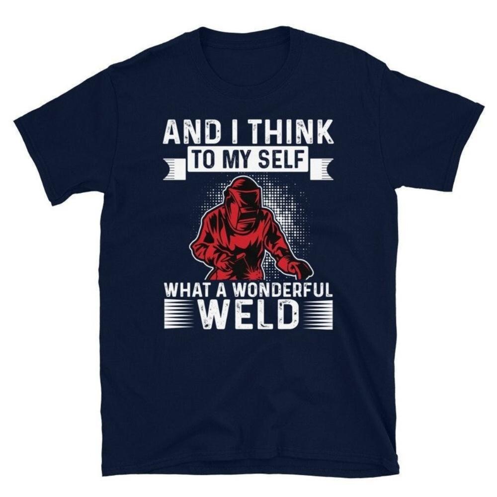 And I Think To My Self What A Wonderful Weld Funny Welding Sayings Tshirt Man Dad Husband Gift Graphic T Shirts Cotton Tops Tee