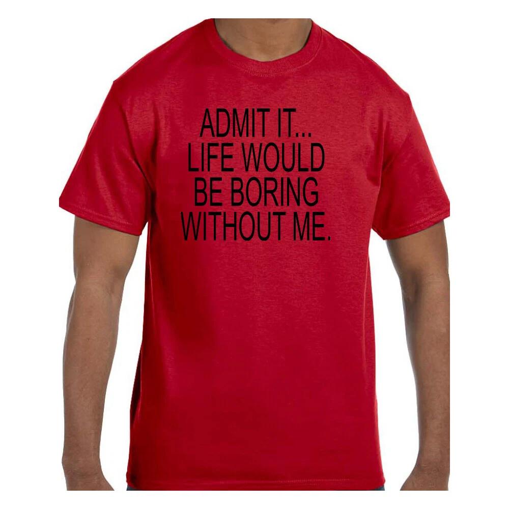 Funny Humor T shirt Admit It Life Would Be Boring Without Me 3XL