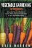 Vegetable Gardening For Beginners : Essential Tips and Basics On How To Plant and Grow Vegetable In Your Vegetable Garden Kitabı