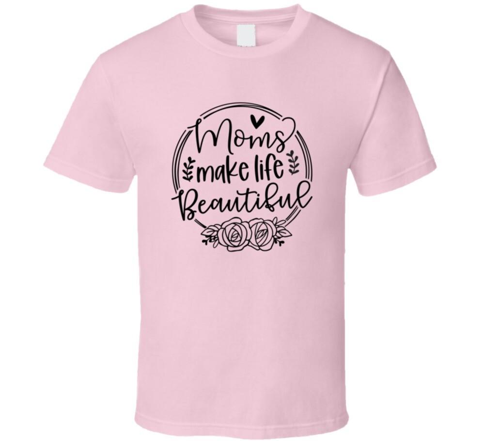 Moms Make Life Beautiful Novelty Mother Tee Cool Tshirt Celebrating Mom T Shirt