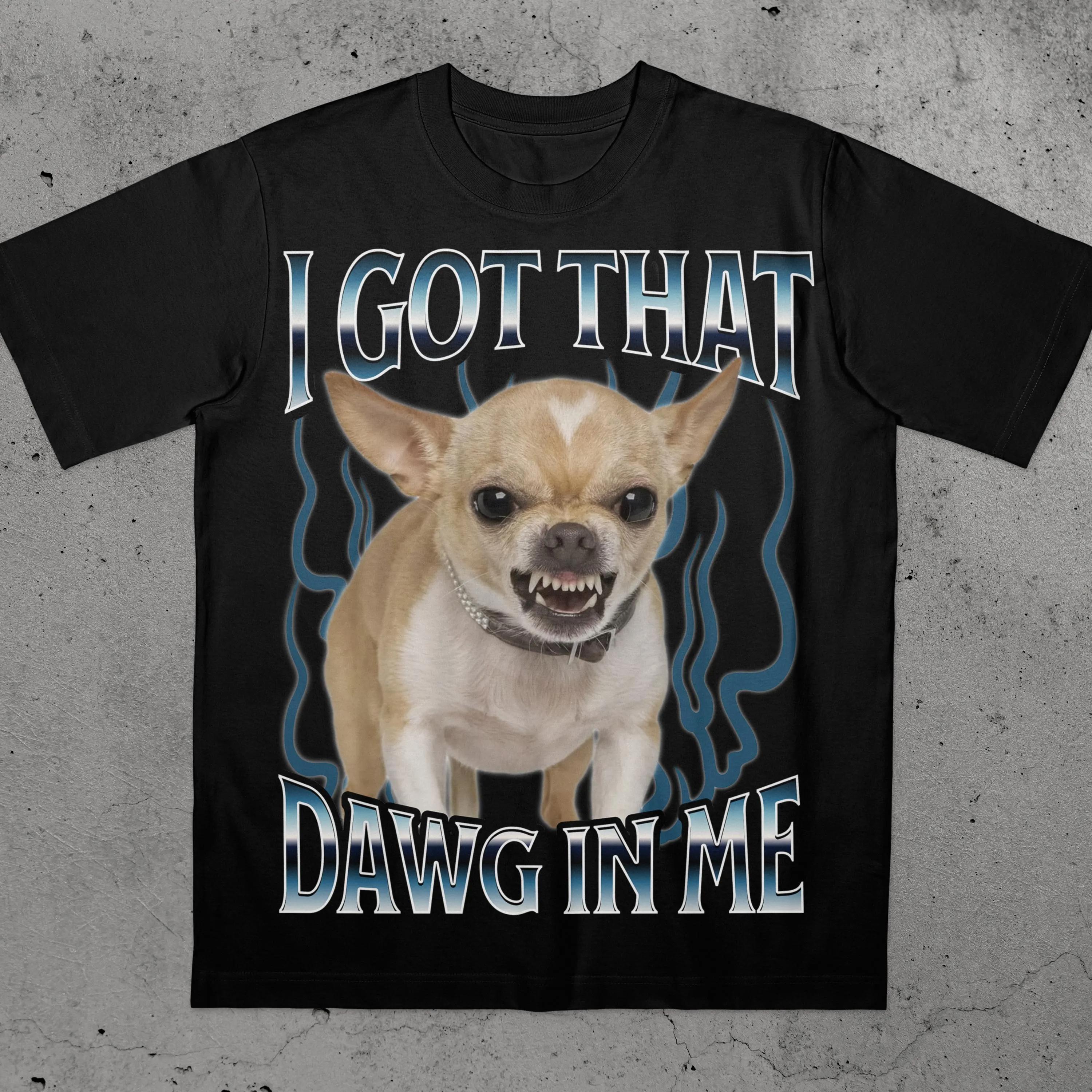 Got That Dawg in Me Funny T-shirt Dogs Lover Gift Silly Shirts Unhinged ClothesChihuahua Dog Stupid T-shirt Men Clothing 4XL