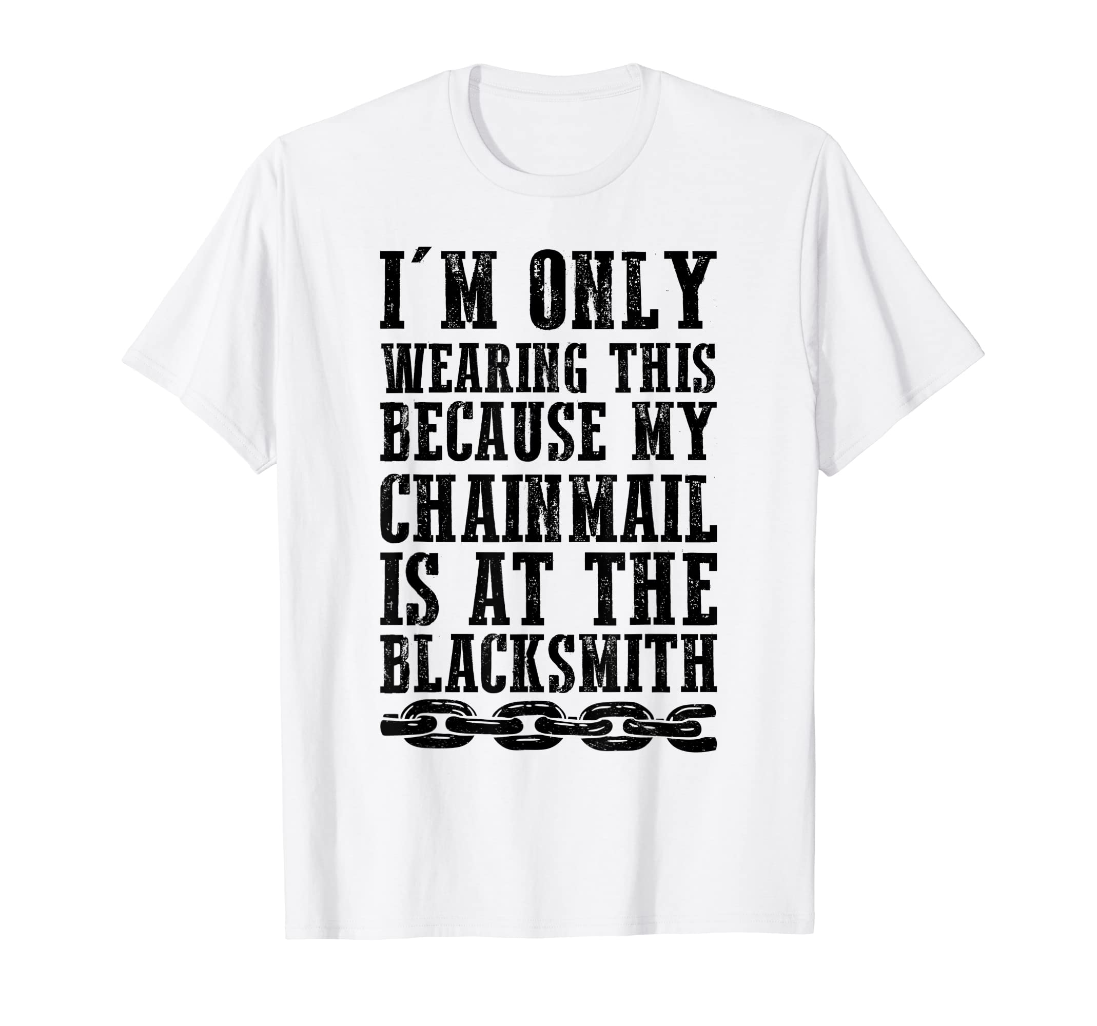 

I m just wearing this because I have chainmail at the blacksmith s shop T-Shirt
