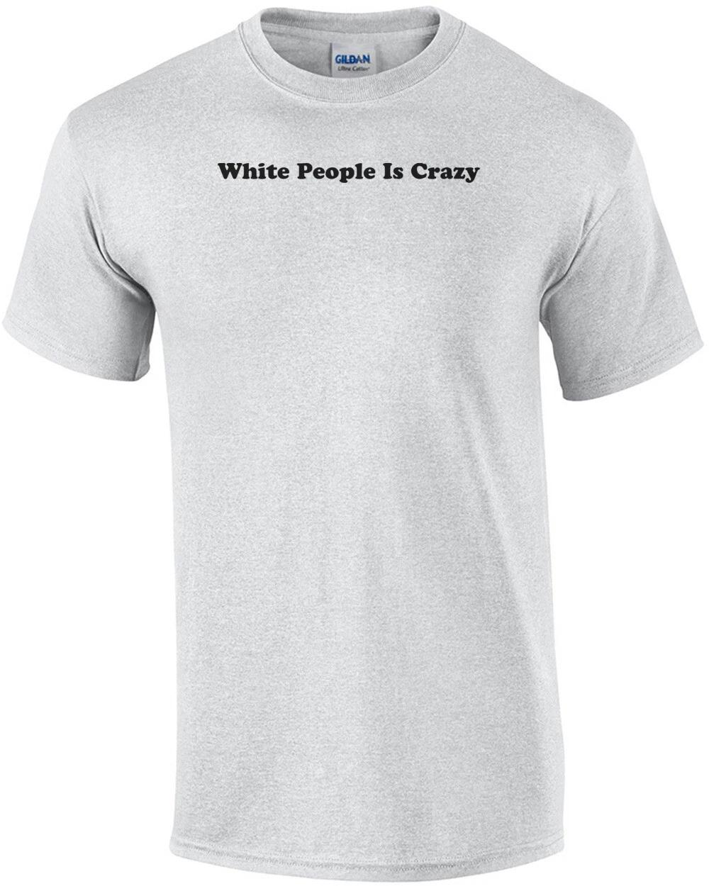

White People Is Crazy Shirt 3XL