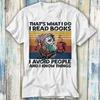 That's What I Do I Read Books I Avoid People And I Know Things T Shirt Meme Gift Top Tee Style Unisex Gamer Movie Music 1112