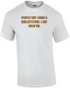 PEOPLE SAY I HAVE A BAD ATTITUDE. I SAY FUCK'EM. Shirt