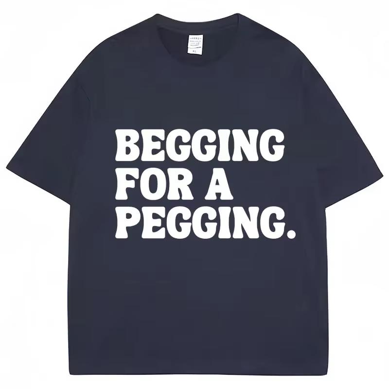 Begging for A Pegging Letter Print T-shirt Man Women Cotton T Shirts Oversized Casual Short Sleeve Streetwear Unisex Tops