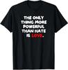 The ONLY Thing More Powerful Than Hate Is Love Unisex T-Shirt