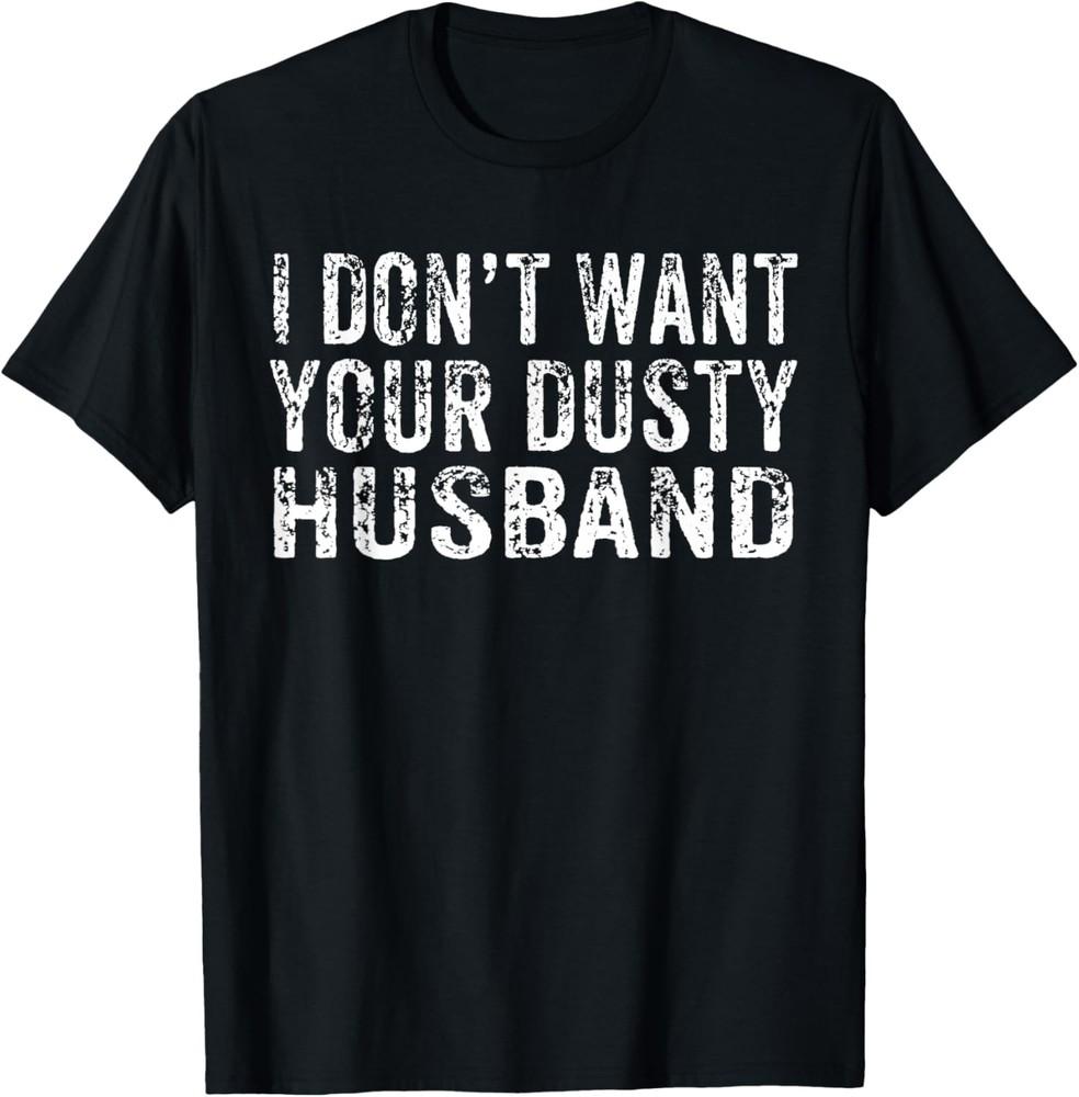 I Don t Want Your Dusty Husband Single AF Funny Sarcastic T-Shirt Unisex T-Shirt XL