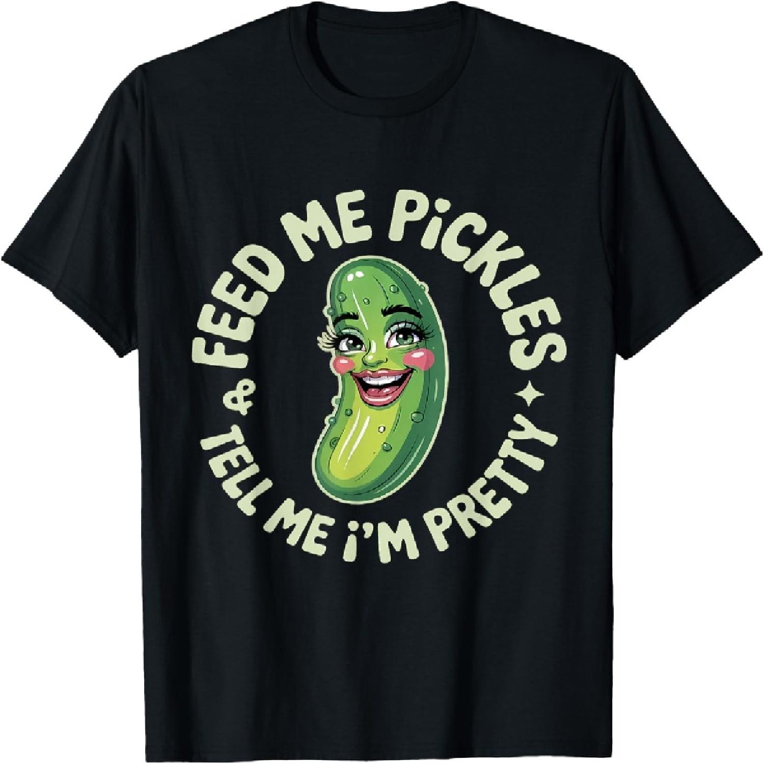 Pickles Dill Cucumber Feed Me Pickles And Tell Me I m Pretty T-Shirt S
