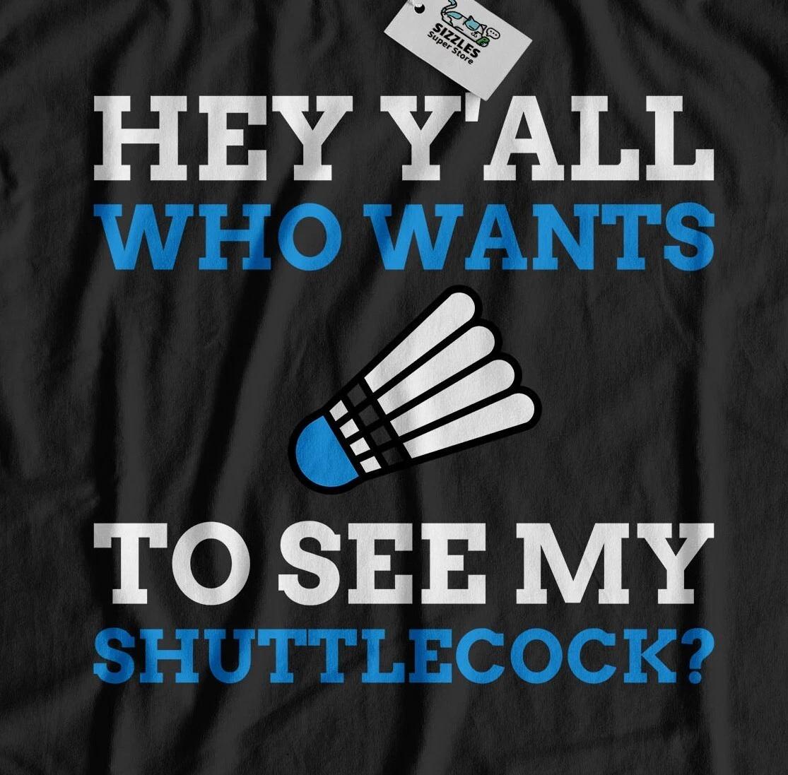 Hey Y all Who Wants To See My Shuttlecock? Unisex Funny Badminton T-Shirt S