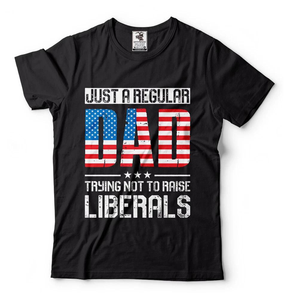 Just A Regular Dad Trying Not To Raise Liberals Funny Political Dad Gifts Shirt S