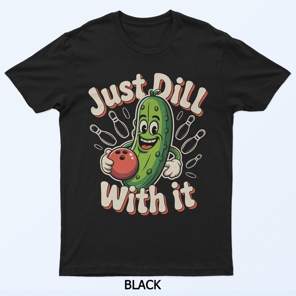 

Just Dill With It Funny Pickle Bowling Ball Humor T-Shirt 4XL