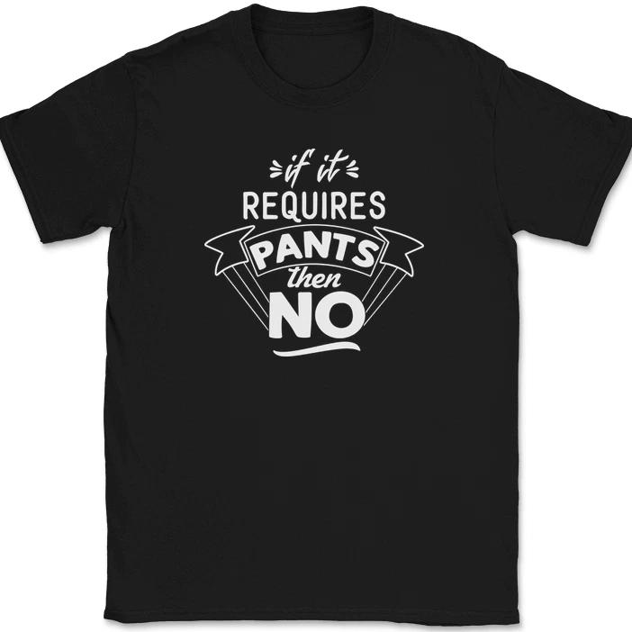 

If It Requires Pants Then No T-Shirt Funny Comfy Humor Text Tee 2XL
