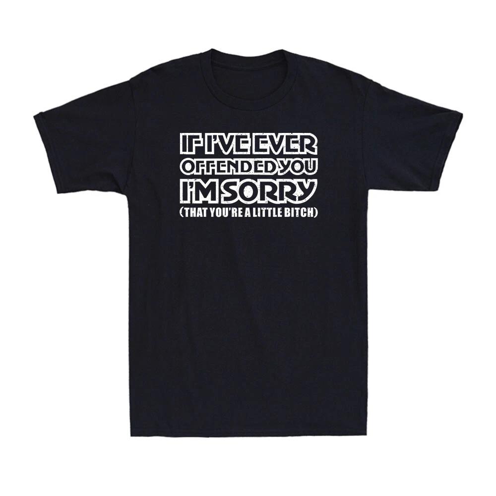 If I ve Ever Offended You I m Sorry That You re A Little B*tch Sarcastic T-Shirt XXXL