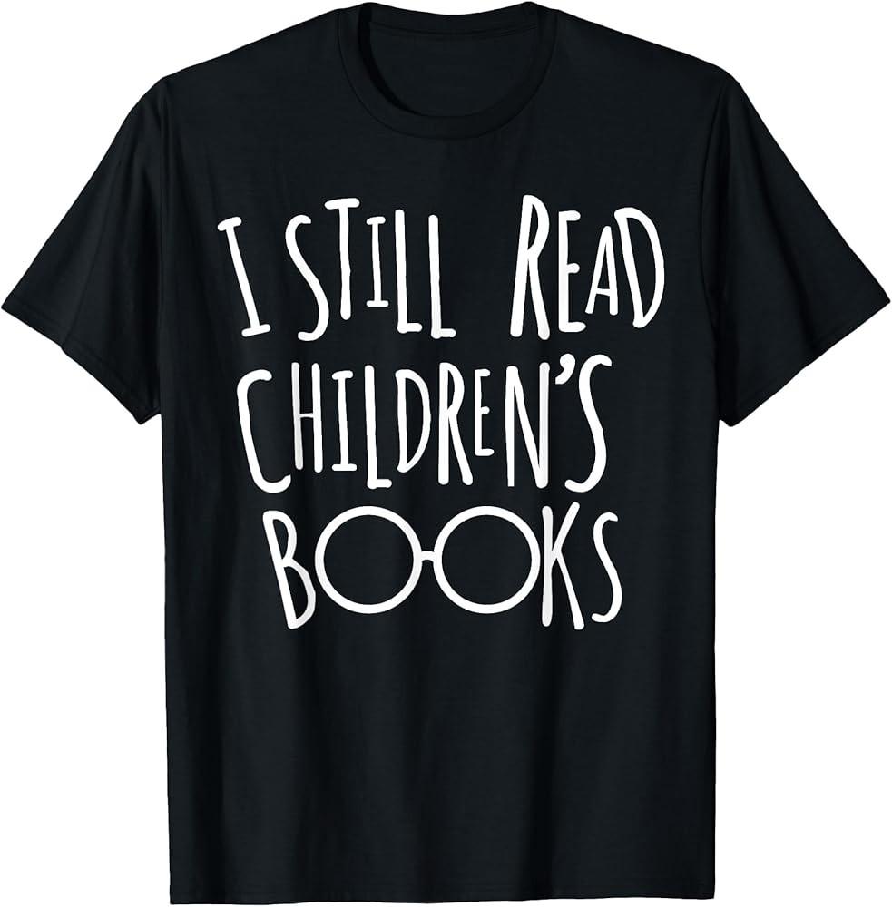 

I Still Read Childrens Books Book Nerd Funny Gift TShirt Unisex T-Shirt L