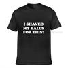 I Shaved My Balls For This Funny Gift Tshirt Unisex Printed Top Tshirts Tops Tees For Unisex Newest Cotton Casual Tshirts