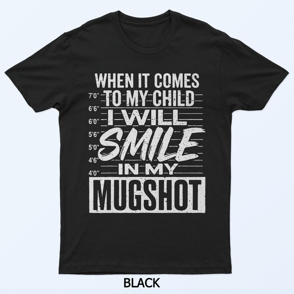 

When It Comes To My Child I Will Smile In My Mugshot T-Shirt 4XL