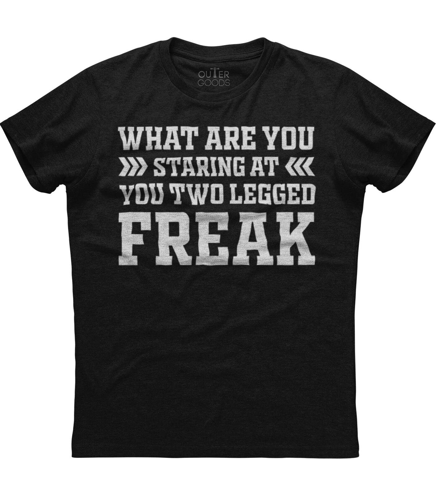 What Are You Staring At You Two Legged Freak Funny Unisex T-Shirt 4XL