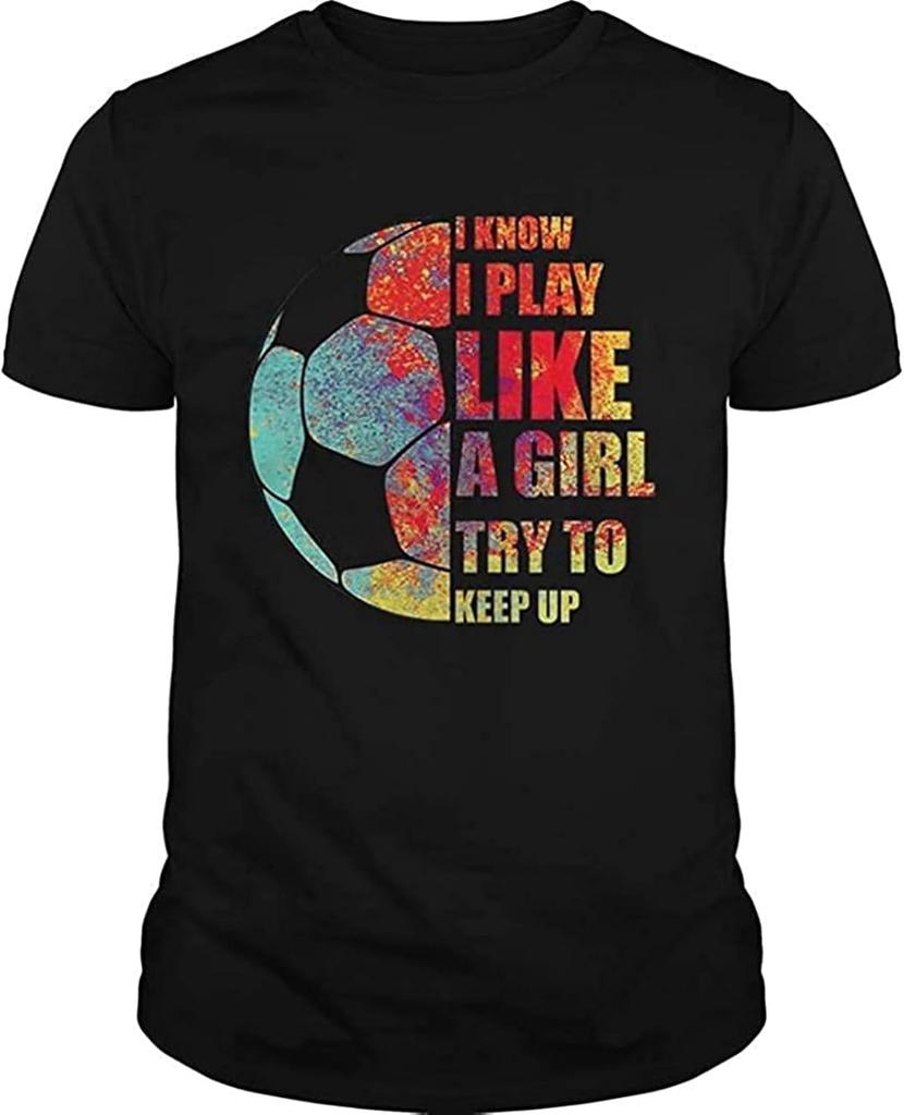 I Know I Play Like A Girl Try to Keep Up Soccer Tshirt, Unisex Hoodie, Sweatshirt for Mens