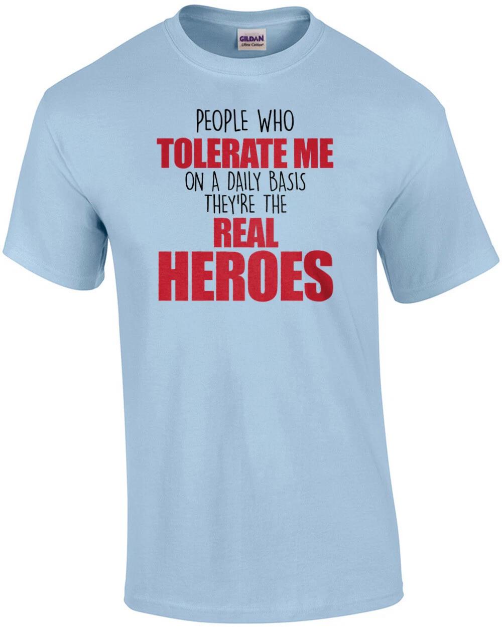 People who tolerate me on a daily basis - they re the real heroes - funny sar... 2XL