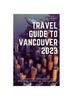 Kniha Travel Guide To Vancouver 2023 : "The Complete Insider Guide To Exploring the
