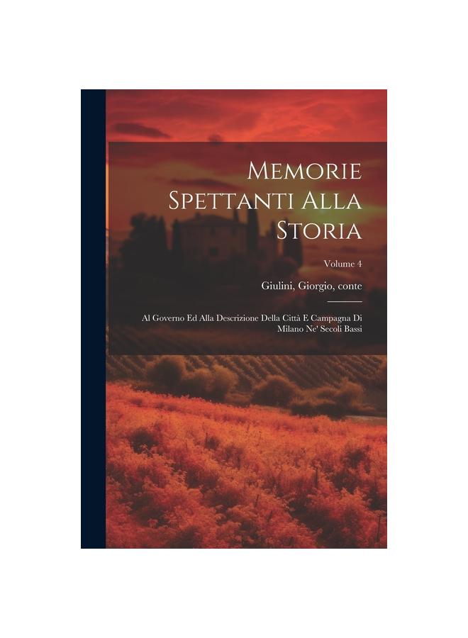 Kniha Memorie Spettanti Alla Storia : Al Governo Ed Alla Descrizione Della Citta E Campagna Di Milano Ne' Secoli Bassi; Volume 4