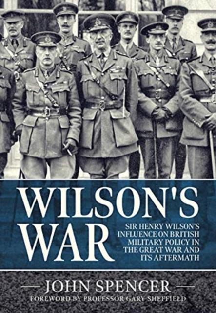 Buch Wilson'S War : Sir Henry Wilson's Influence On British Military Policy In the Great War and Its Aftermath