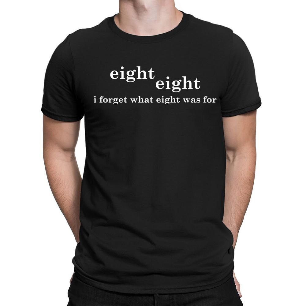 

I Forget What Eight Was For Funny Sarcastic Sarcasm Quote Mens Womens T-Shirts#D 4XL