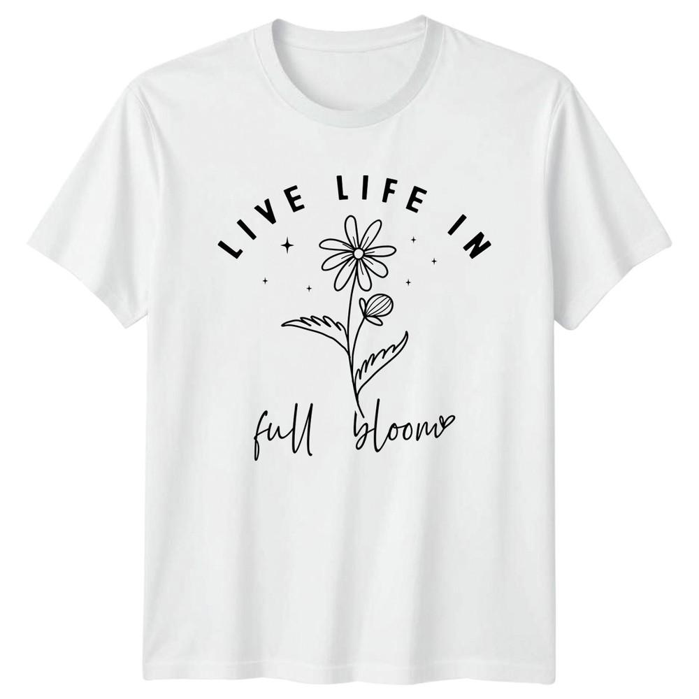 Live Life In Full Bloom TShirt Inspirational Floral Lifestyle Birthday Gift S