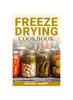 The Freeze Drying Cookbook : Preserving Freshness, Unlocking Flavor Your Comprehensive Guide To Freeze Drying Techniques and Delicious Creations Book