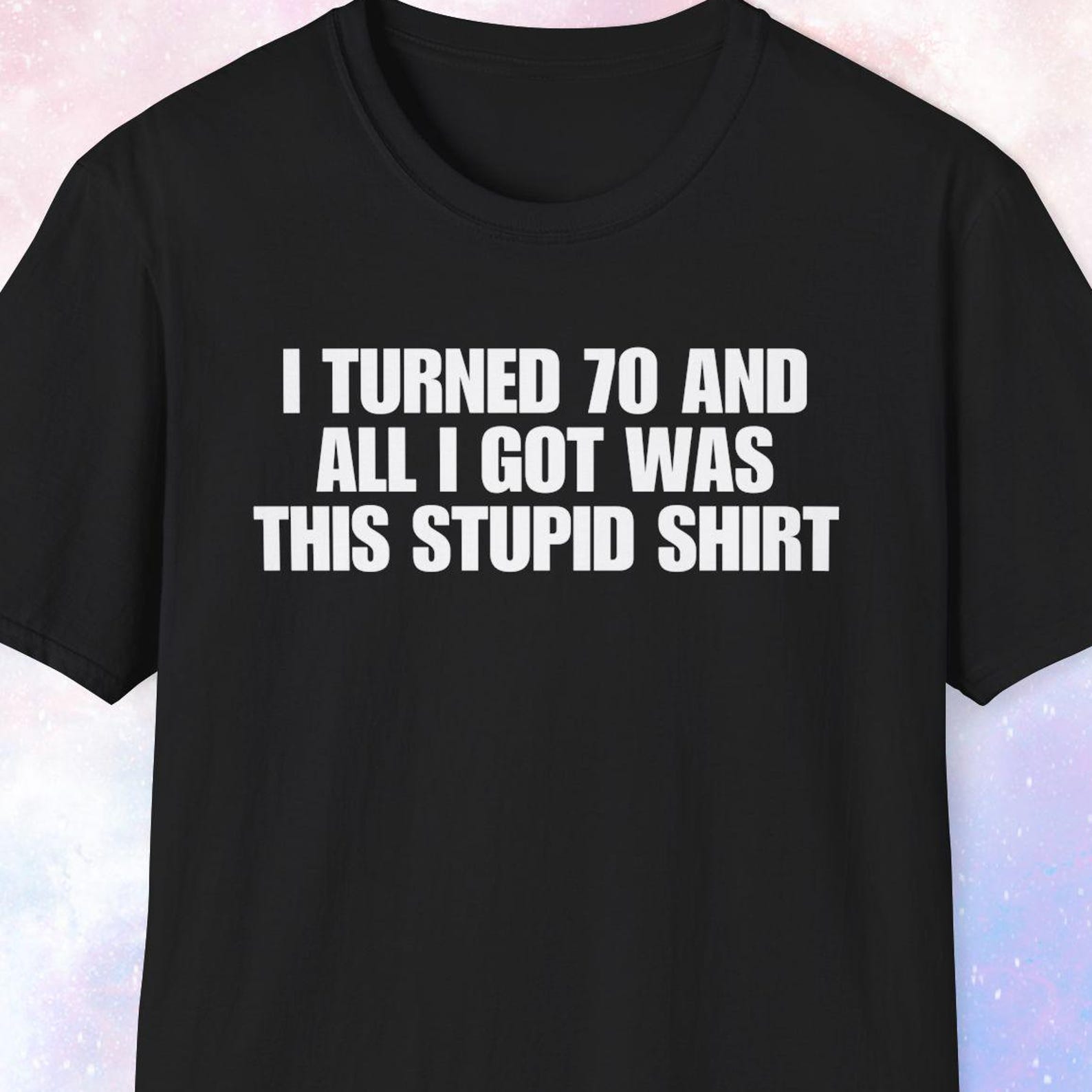 I Turned 70 And All I Got Was This Stupid Shirt, Birthday Gift, Turning 70 Gift, 70th Birthday Shirt, Happy Birthday Shirt for Him and Her 3XL