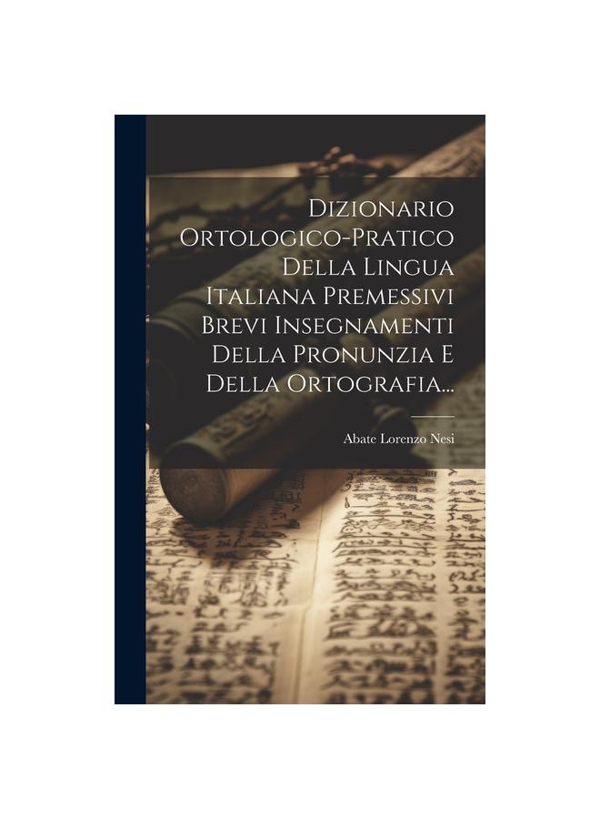 Dizionario Ortologico-pratico Della Lingua Italiana Premessivi Brevi Insegnamenti Della Pronunzia E Della Ortografia...