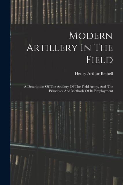 Kniha Modern Artillery In The Field : A Description Of The Artillery Of The Field Army, And The Principles And Methods Of Its Employment