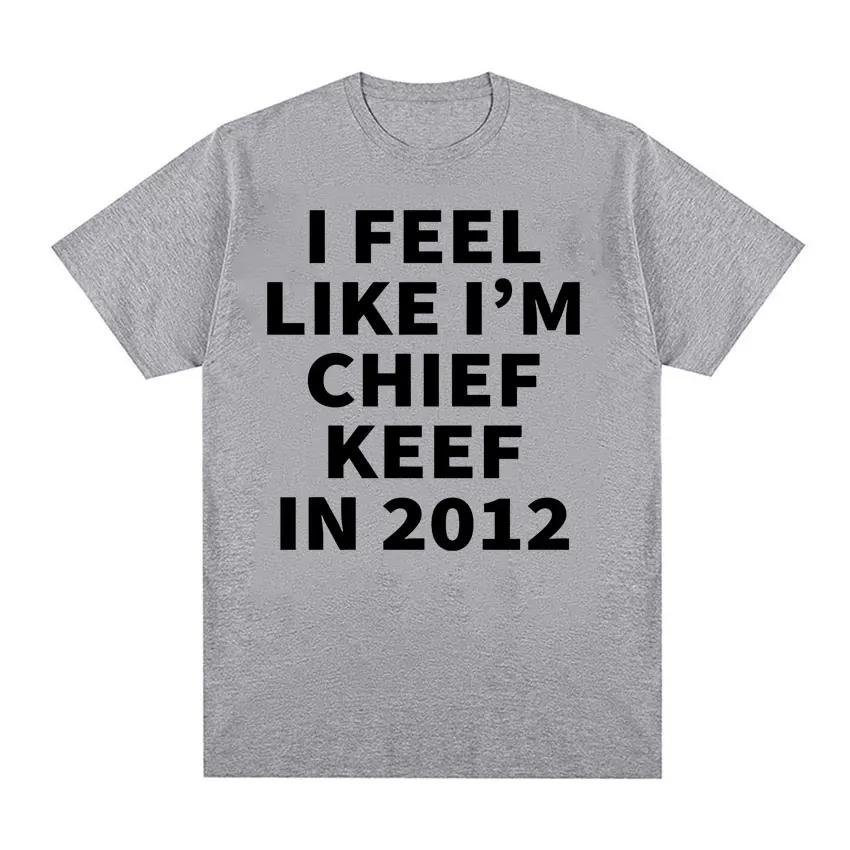 I Feel Like I'm Chief Keef in 2012 Graphic T-shirts Men Women Funny Music Rap Hip Hop Meme T Shirt Fashion Vintage Gothic Tshirt