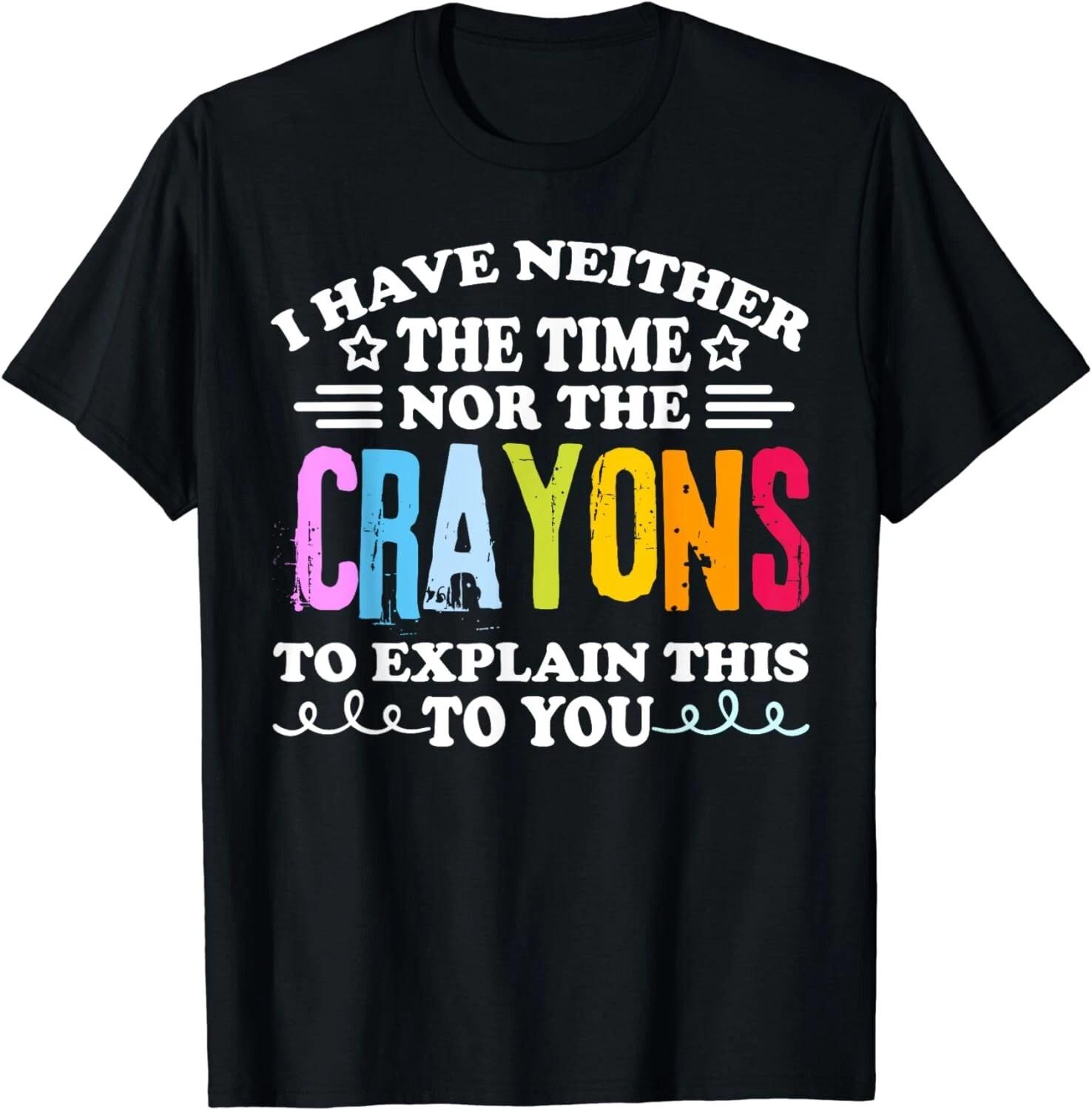 I Don t Have The Time Or The Crayons Funny Sarcasm Quote Gift Unisex T-Shirt 4XL