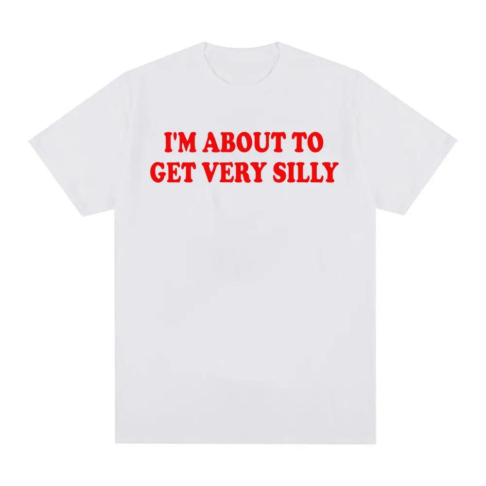 Funny I m About To Get Very Silly Meme T Shirt Gift for Men Women Fashion Hilarious Graphic T-shirts Casual Cotton T Shirts S разноцветный