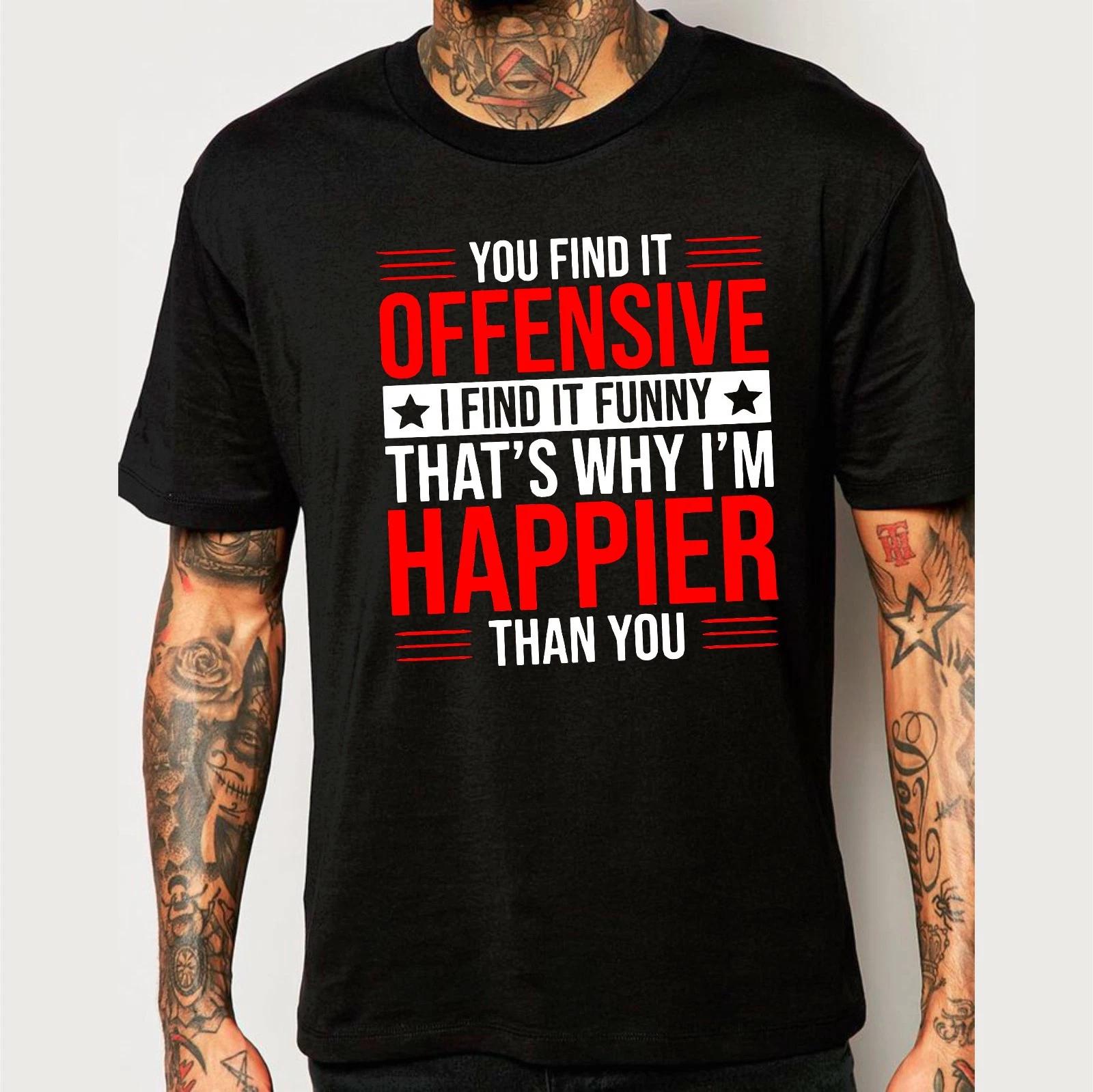 You Find It Offensive I Find It Funny That s Why I m Happier Than You T-Shirt XL