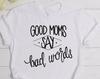 Good Moms Say Bad Words, Good Moms Shirt, Mom Shirt, Mom Shirts, Gift for Mom, Gift for Moms, Gifts for Her, Gifts for Women, Mom Tshirt,