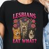 Lesbians Eat What T-Shirt,Honorary Lesbian Shirt,LGBT Meme Shirt,Cursed Meme Shirt,Gen Z Gag Gift,Edgy Dark Humor Shirt,Stupid LGBT Meme Tee