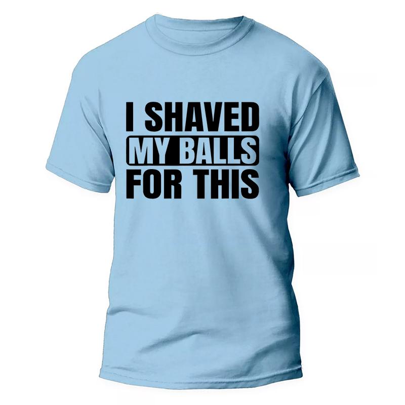 I Shaved My Balls for This Funny Gift Boy Printed Top T-Shirts Tops Tees Men Newest Casual Graphic Tees Summer Fashion Clothes