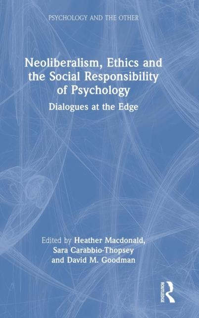 The Neoliberalism, Ethics and the Social Responsibility of Psychology : Dialogues At the Edge Book