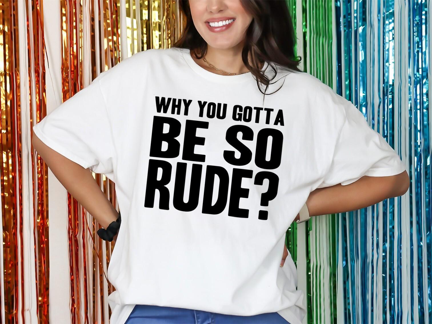 Why you Gotta Be So Rude T-Shirt Mens Womens Tees Top Personalised Fancy Dress Party Weekend 00s S
