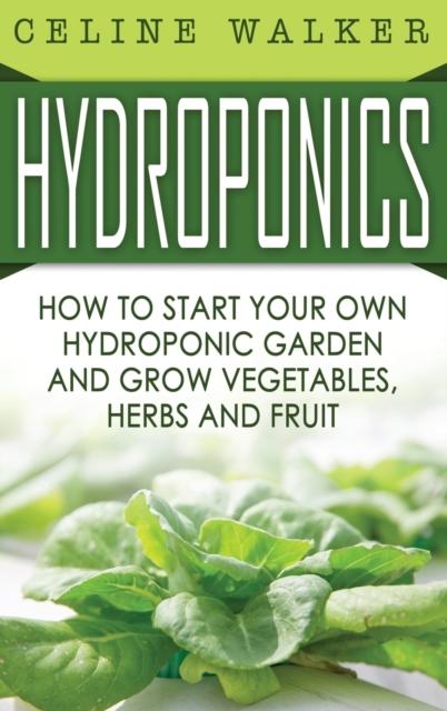 The Hydroponics : How To Start Your Own Hydroponic Garden and Grow Vegetables, Herbs and Fruit Book