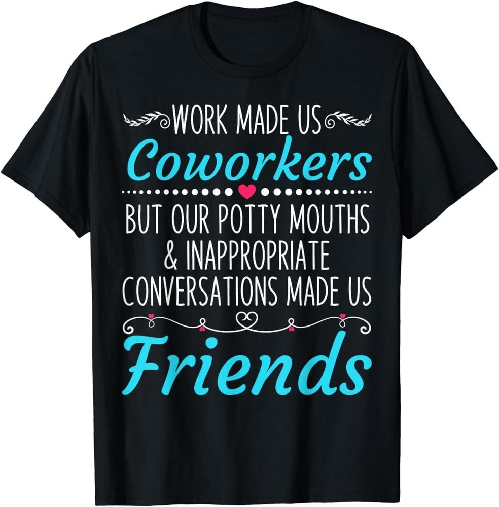 

Work Made Us Coworkers But Our Potty Mouths Gift Unisex T-Shirt 3XL