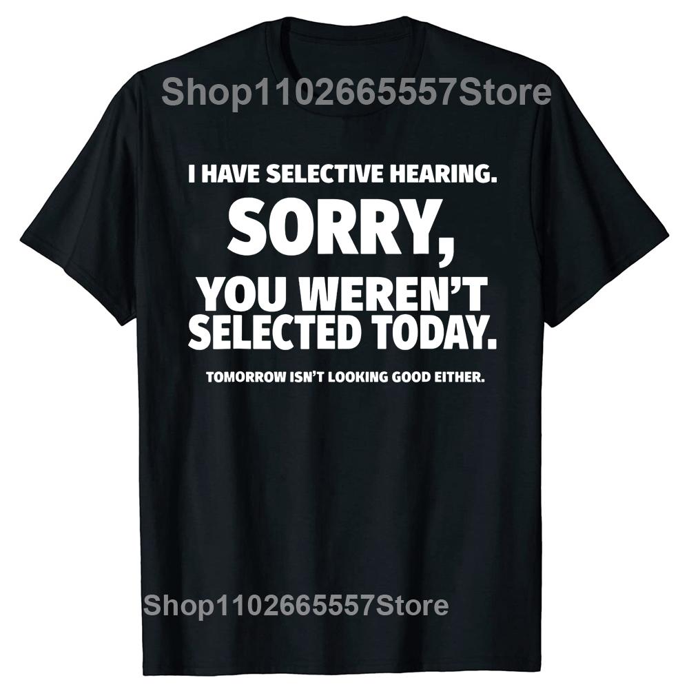 

Novelty I Have Selective Hearing You Werent Selected T Shirt Graphic Short Sleeve Husband Great Gifts Summer Tshirt Streetwear 4XL