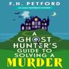 A Ghost Hunters Guide To Solving a Murder by F.H. Petford... 9781399749831