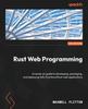 Książka Rust Web Programming : A Hands-on Guide To Developing, Packaging, and Deploying Fully Functional Rust Web Applications