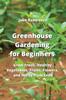 The Greenhouse Gardening for Beginners : Grow Fresh, Healthy Vegetables, Fruits, Flowers, and Herbs from Seed Book
