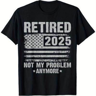 Retired 2025 Not My Problem Anymore Funny Retirement Gifts TShirt 100 Cotton ONeck Short Sleeve Summer Casual Mens Tshirt