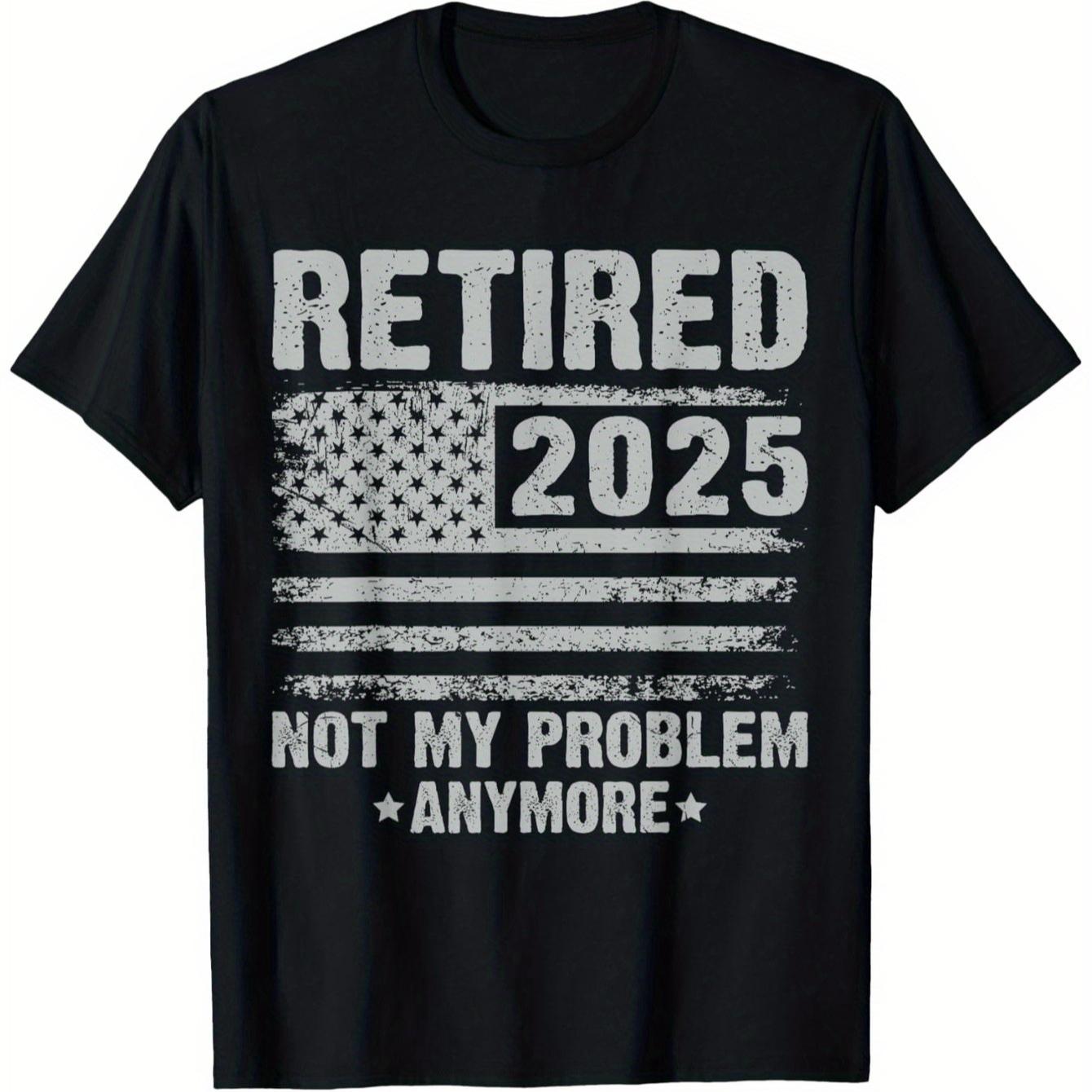 

Retired 2025 Not My Problem Anymore Funny Retirement Gifts TShirt 100 Cotton ONeck Short Sleeve Summer Casual Mens Tshirt 4XL